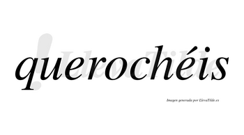 Querochéis  lleva tilde con vocal tónica en la segunda «e»