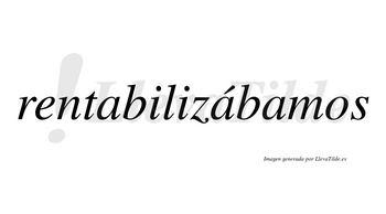 Rentabilizábamos  lleva tilde con vocal tónica en la segunda «a»