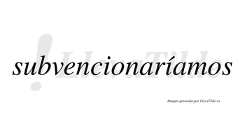 Subvencionaríamos  lleva tilde con vocal tónica en la segunda «i»