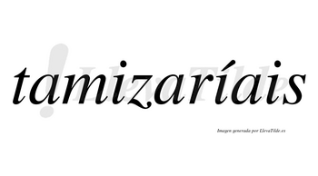 Tamizaríais  lleva tilde con vocal tónica en la segunda «i»