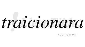 Traicionara no lleva tilde con vocal tónica en la segunda «a»