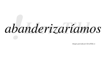 Abanderizaríamos  lleva tilde con vocal tónica en la segunda «i»