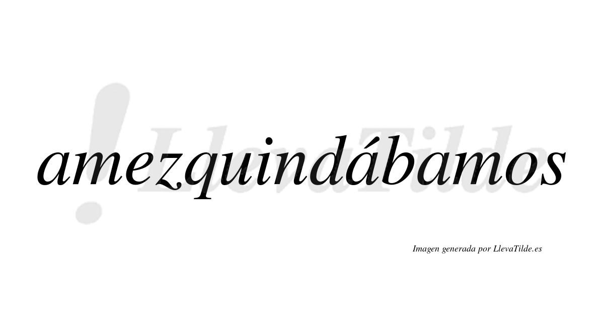 Amezquindábamos  lleva tilde con vocal tónica en la segunda «a»