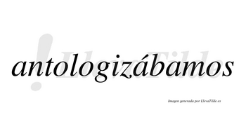 Antologizábamos  lleva tilde con vocal tónica en la segunda «a»