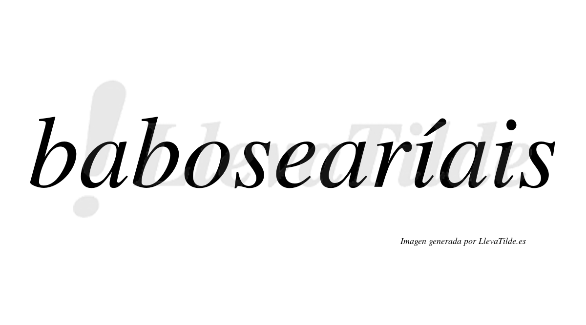 Babosearíais  lleva tilde con vocal tónica en la primera "i"