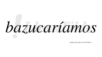 Bazucaríamos  lleva tilde con vocal tónica en la «i»