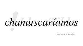 Chamuscaríamos  lleva tilde con vocal tónica en la «i»