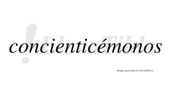 Concienticémonos  lleva tilde con vocal tónica en la segunda «e»