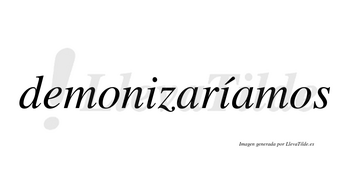 Demonizaríamos  lleva tilde con vocal tónica en la segunda «i»