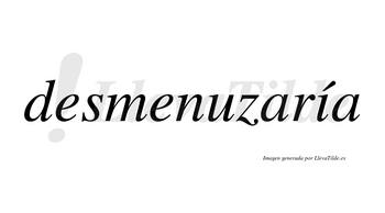 Desmenuzaría  lleva tilde con vocal tónica en la «i»