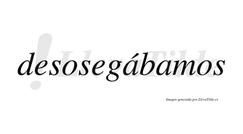 Desosegábamos  lleva tilde con vocal tónica en la primera «a»
