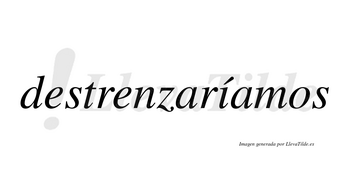 Destrenzaríamos  lleva tilde con vocal tónica en la «i»