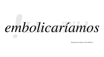 Embolicaríamos  lleva tilde con vocal tónica en la segunda «i»