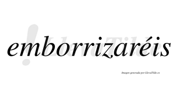 Emborrizaréis  lleva tilde con vocal tónica en la segunda «e»
