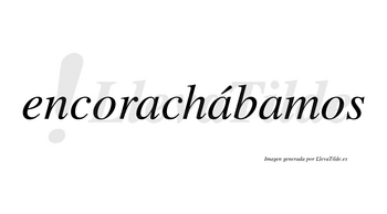 Encorachábamos  lleva tilde con vocal tónica en la segunda «a»