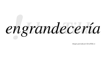 Engrandecería  lleva tilde con vocal tónica en la «i»