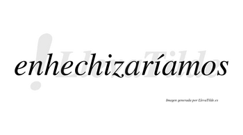 Enhechizaríamos  lleva tilde con vocal tónica en la segunda «i»