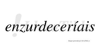 Enzurdeceríais  lleva tilde con vocal tónica en la primera «i»