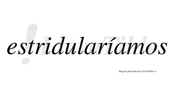 Estridularíamos  lleva tilde con vocal tónica en la segunda «i»