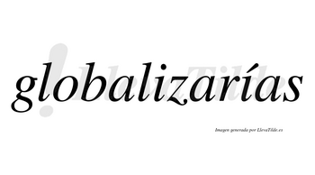 Globalizarías  lleva tilde con vocal tónica en la segunda «i»