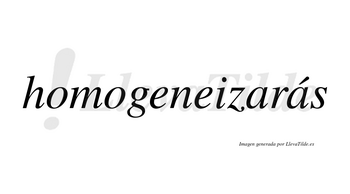 Homogeneizarás  lleva tilde con vocal tónica en la segunda «a»