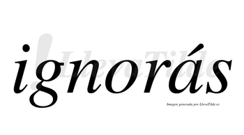Ignorás  lleva tilde con vocal tónica en la «a»