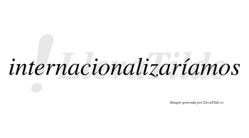 Internacionalizaríamos  lleva tilde con vocal tónica en la cuarta «i»