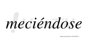 Meciéndose  lleva tilde con vocal tónica en la segunda «e»