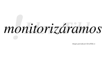 Monitorizáramos  lleva tilde con vocal tónica en la primera «a»