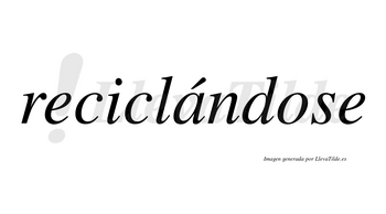 Reciclándose  lleva tilde con vocal tónica en la «a»