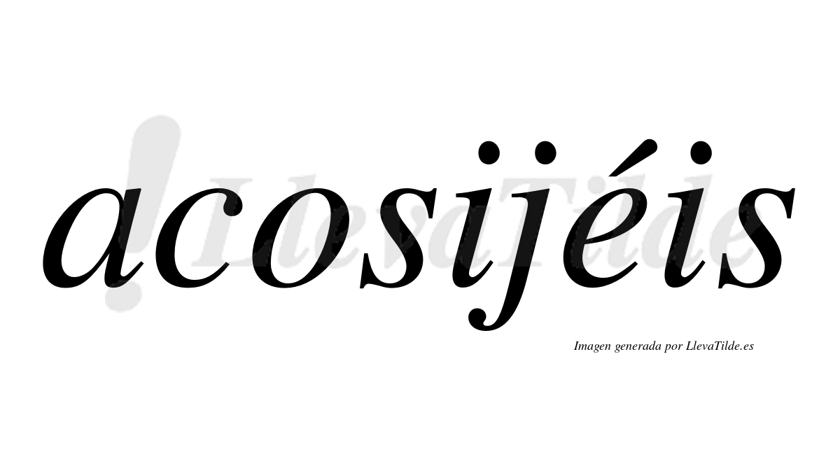 Acosijéis  lleva tilde con vocal tónica en la "e"