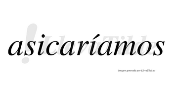 Asicaríamos  lleva tilde con vocal tónica en la segunda «i»
