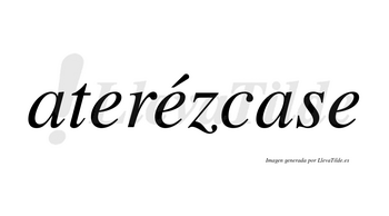 Aterézcase  lleva tilde con vocal tónica en la segunda «e»