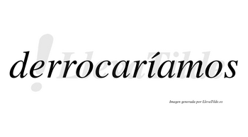 Derrocaríamos  lleva tilde con vocal tónica en la «i»