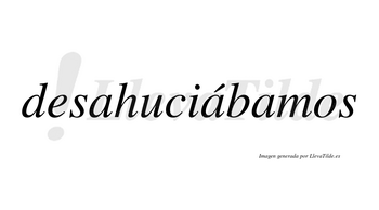 Desahuciábamos  lleva tilde con vocal tónica en la segunda «a»