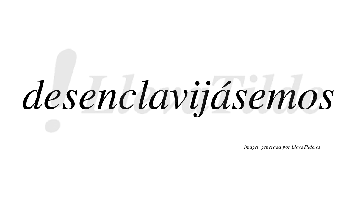 Desenclavijásemos  lleva tilde con vocal tónica en la segunda «a»