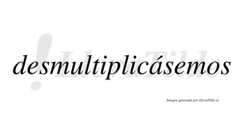 Desmultiplicásemos  lleva tilde con vocal tónica en la «a»