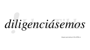 Diligenciásemos  lleva tilde con vocal tónica en la «a»