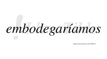 Embodegaríamos  lleva tilde con vocal tónica en la «i»