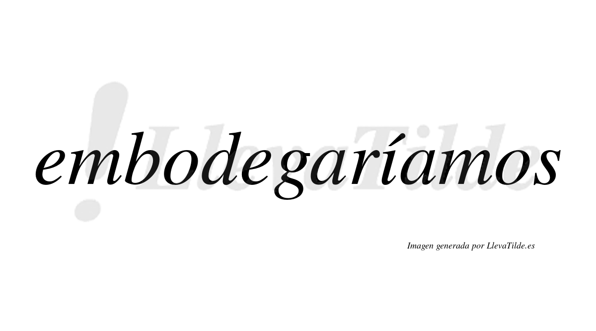 Embodegaríamos  lleva tilde con vocal tónica en la «i»