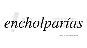 Encholparías  lleva tilde con vocal tónica en la «i»