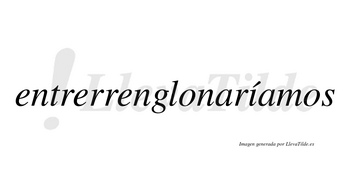 Entrerrenglonaríamos  lleva tilde con vocal tónica en la «i»