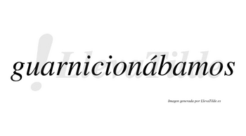 Guarnicionábamos  lleva tilde con vocal tónica en la segunda «a»