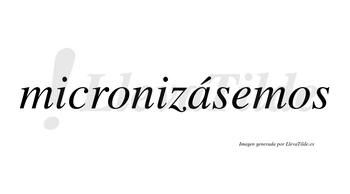 Micronizásemos  lleva tilde con vocal tónica en la «a»