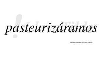 Pasteurizáramos  lleva tilde con vocal tónica en la segunda «a»