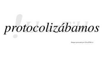 Protocolizábamos  lleva tilde con vocal tónica en la primera «a»