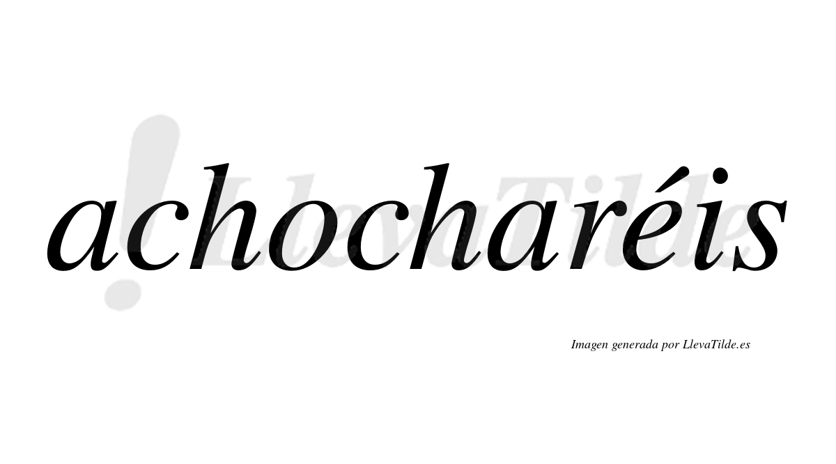 Achocharéis  lleva tilde con vocal tónica en la "e"