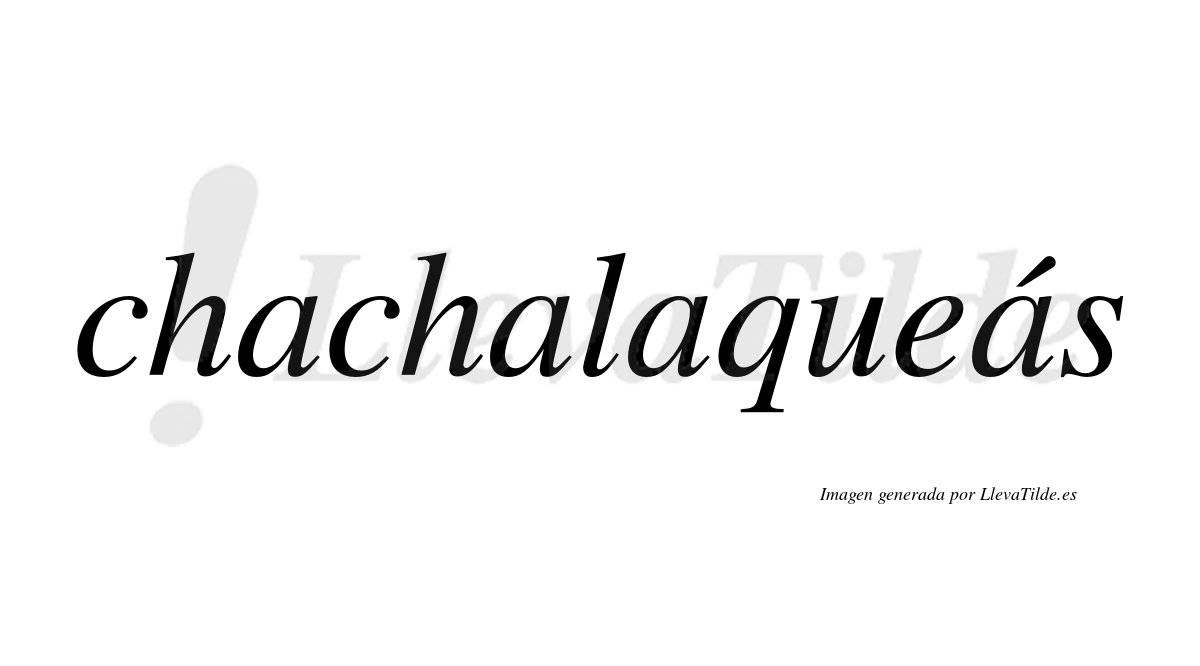Chachalaqueás  lleva tilde con vocal tónica en la cuarta "a"