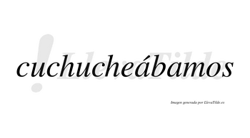 Cuchucheábamos  lleva tilde con vocal tónica en la primera «a»