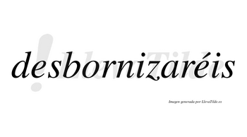 Desbornizaréis  lleva tilde con vocal tónica en la segunda «e»